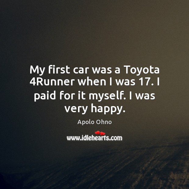 My first car was a Toyota 4Runner when I was 17. I paid for it myself. I was very happy. Image