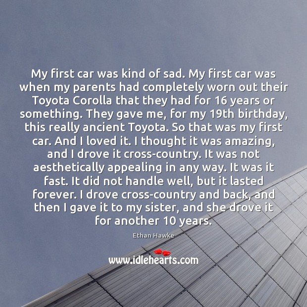 My first car was kind of sad. My first car was when Ethan Hawke Picture Quote