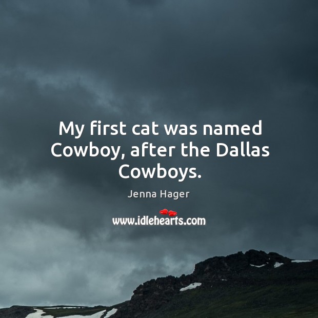 My first cat was named cowboy, after the dallas cowboys. Jenna Hager Picture Quote