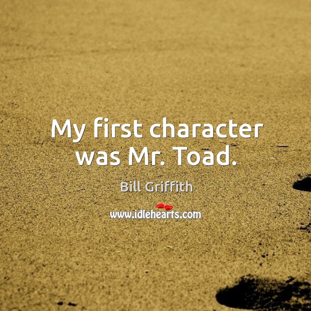 My first character was mr. Toad. Bill Griffith Picture Quote