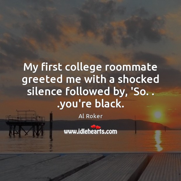 My first college roommate greeted me with a shocked silence followed by, Image