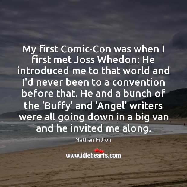 My first Comic-Con was when I first met Joss Whedon: He introduced Nathan Fillion Picture Quote
