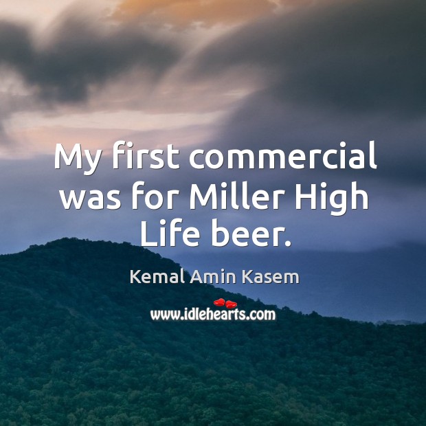My first commercial was for miller high life beer. Kemal Amin Kasem Picture Quote