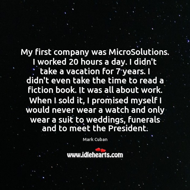 My first company was MicroSolutions. I worked 20 hours a day. I didn’t Mark Cuban Picture Quote