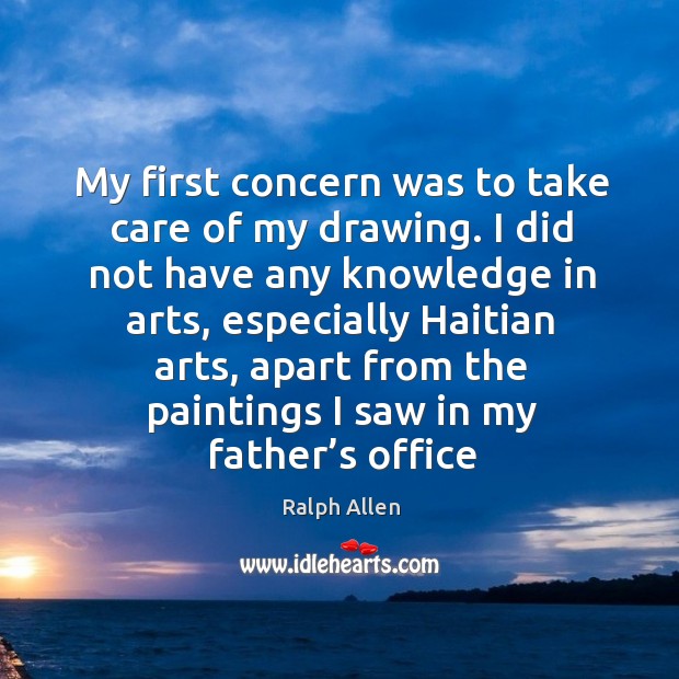 My first concern was to take care of my drawing. I did not have any knowledge in arts, especially haitian arts Ralph Allen Picture Quote
