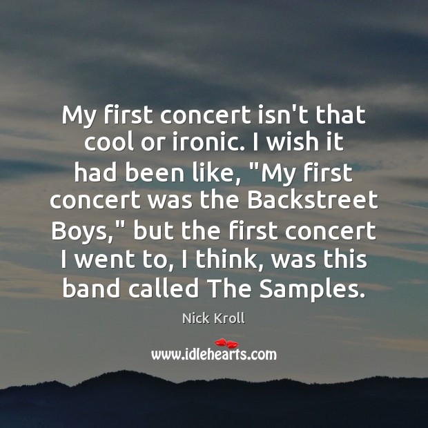 My first concert isn’t that cool or ironic. I wish it had Image