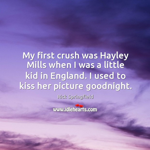 My first crush was hayley mills when I was a little kid in england. I used to kiss her picture goodnight. Image