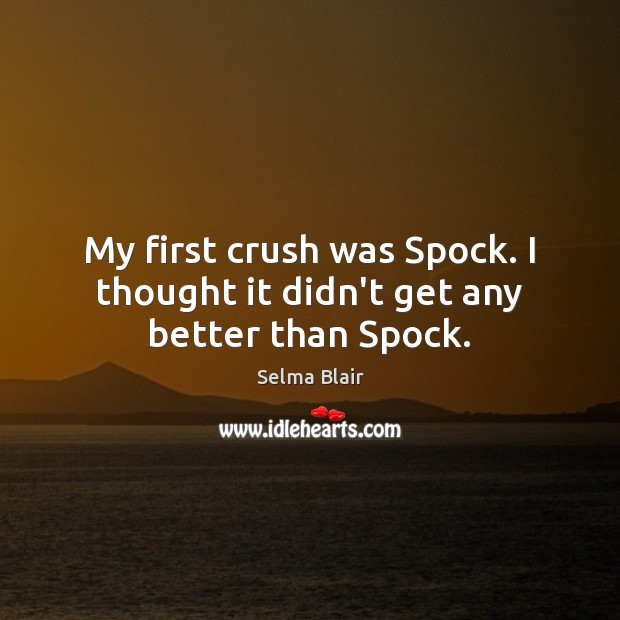 My first crush was Spock. I thought it didn’t get any better than Spock. Selma Blair Picture Quote
