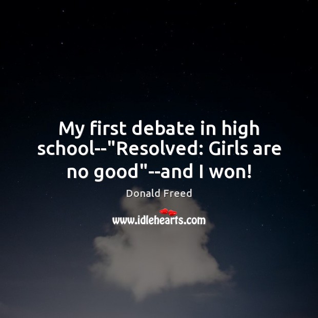 My first debate in high school–“Resolved: Girls are no good”–and I won! Donald Freed Picture Quote