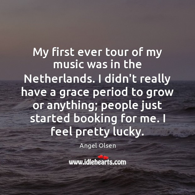 My first ever tour of my music was in the Netherlands. I Angel Olsen Picture Quote