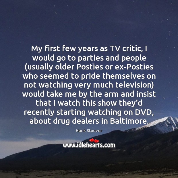 My first few years as TV critic, I would go to parties Hank Stuever Picture Quote
