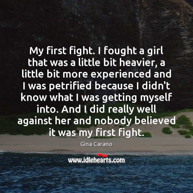 My first fight. I fought a girl that was a little bit Gina Carano Picture Quote
