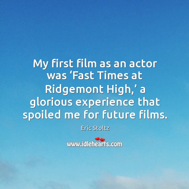 My first film as an actor was ‘fast times at ridgemont high,’ a glorious experience that Eric Stoltz Picture Quote