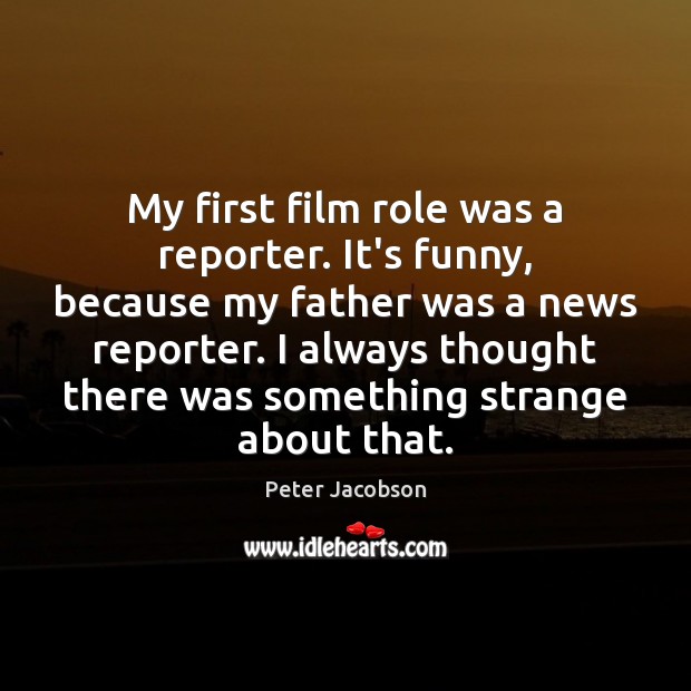 My first film role was a reporter. It’s funny, because my father Peter Jacobson Picture Quote