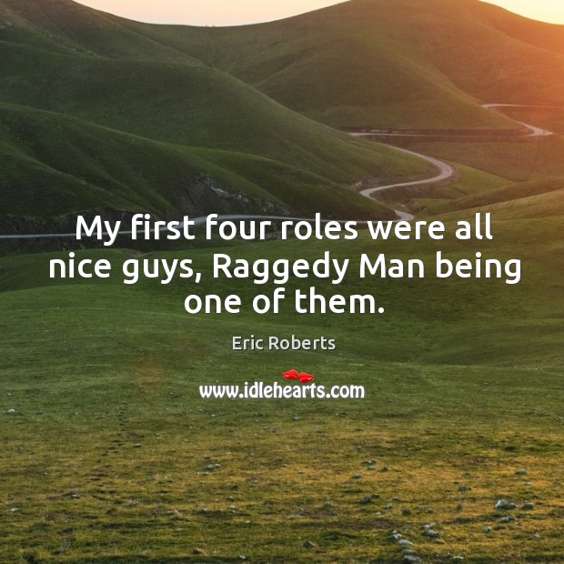 My first four roles were all nice guys, raggedy man being one of them. Eric Roberts Picture Quote
