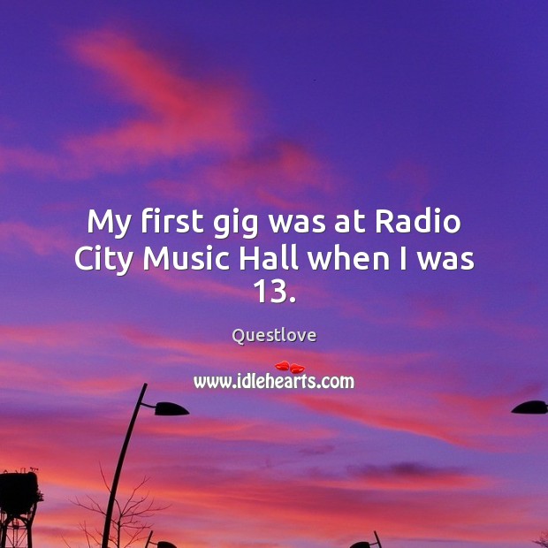 My first gig was at Radio City Music Hall when I was 13. Questlove Picture Quote