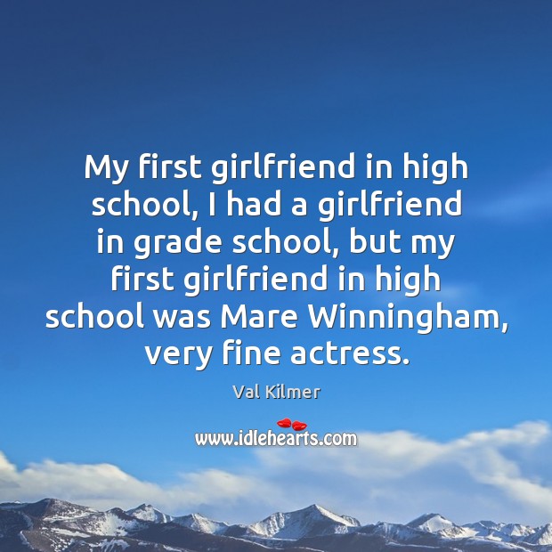 My first girlfriend in high school, I had a girlfriend in grade Val Kilmer Picture Quote
