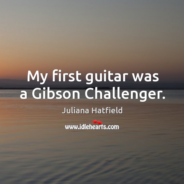 My first guitar was a gibson challenger. Juliana Hatfield Picture Quote