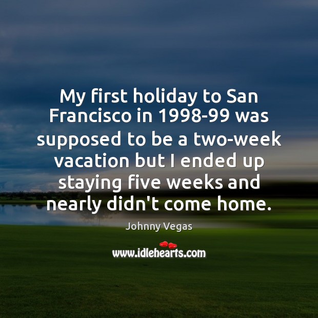 My first holiday to San Francisco in 1998-99 was supposed to be Johnny Vegas Picture Quote