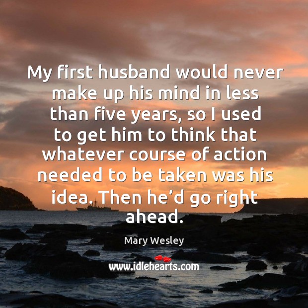 My first husband would never make up his mind in less than five years, so I used to get him Mary Wesley Picture Quote