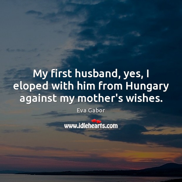 My first husband, yes, I eloped with him from Hungary against my mother’s wishes. Image
