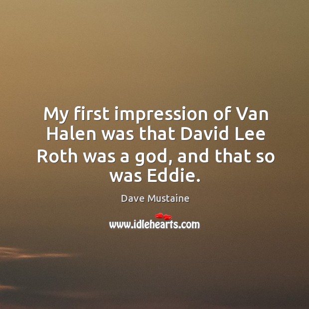 My first impression of Van Halen was that David Lee Roth was a God, and that so was Eddie. Dave Mustaine Picture Quote