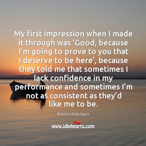 My first impression when I made it through was ‘good, because I’m going to prove to Naima Adedapo Picture Quote