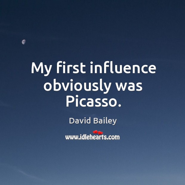 My first influence obviously was Picasso. David Bailey Picture Quote
