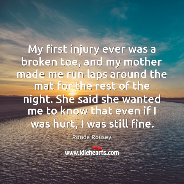 My first injury ever was a broken toe, and my mother made Ronda Rousey Picture Quote