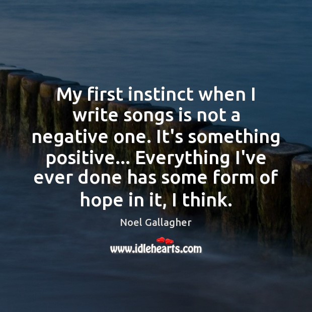 My first instinct when I write songs is not a negative one. Noel Gallagher Picture Quote