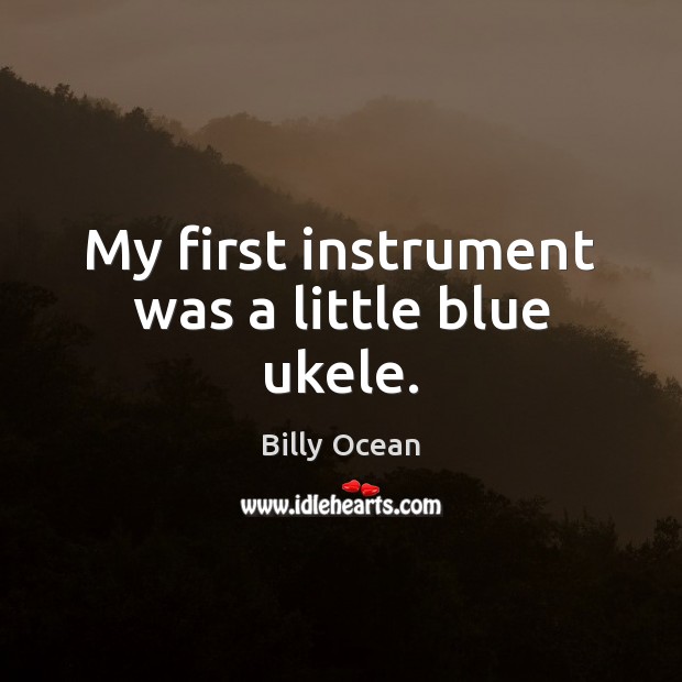 My first instrument was a little blue ukele. Billy Ocean Picture Quote