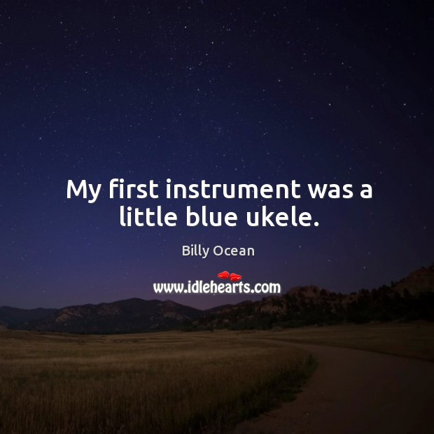 My first instrument was a little blue ukele. Billy Ocean Picture Quote
