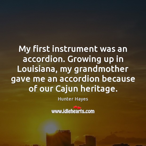 My first instrument was an accordion. Growing up in Louisiana, my grandmother Hunter Hayes Picture Quote