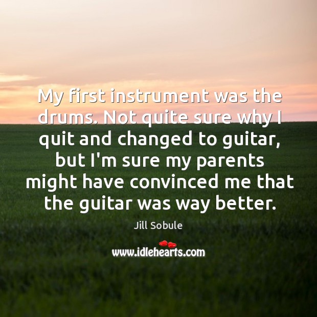 My first instrument was the drums. Not quite sure why I quit Jill Sobule Picture Quote