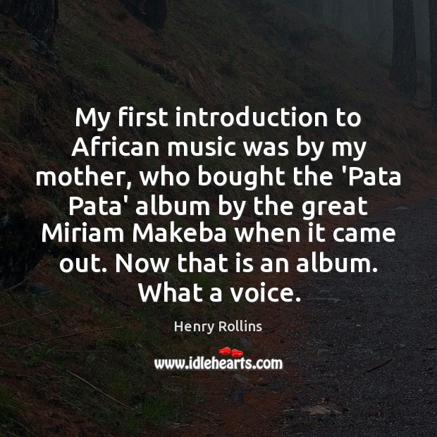 My first introduction to African music was by my mother, who bought Henry Rollins Picture Quote