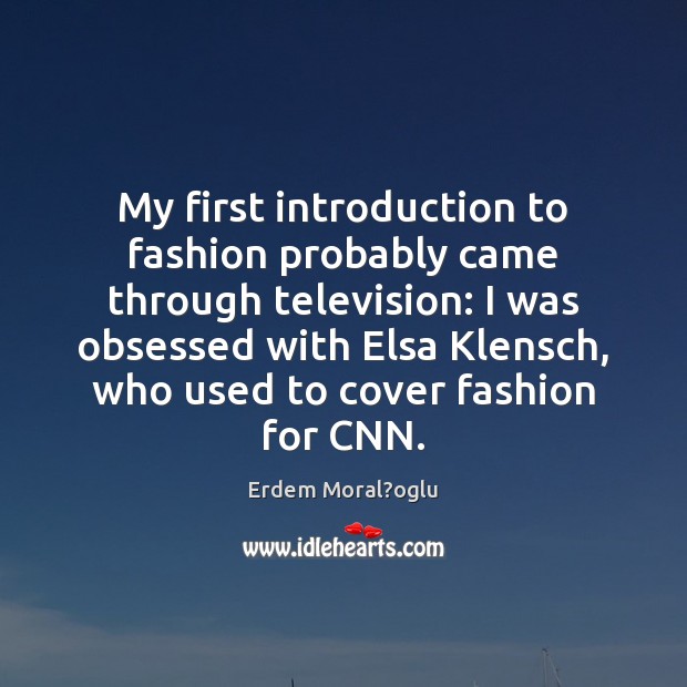 My first introduction to fashion probably came through television: I was obsessed Erdem Moral?oglu Picture Quote