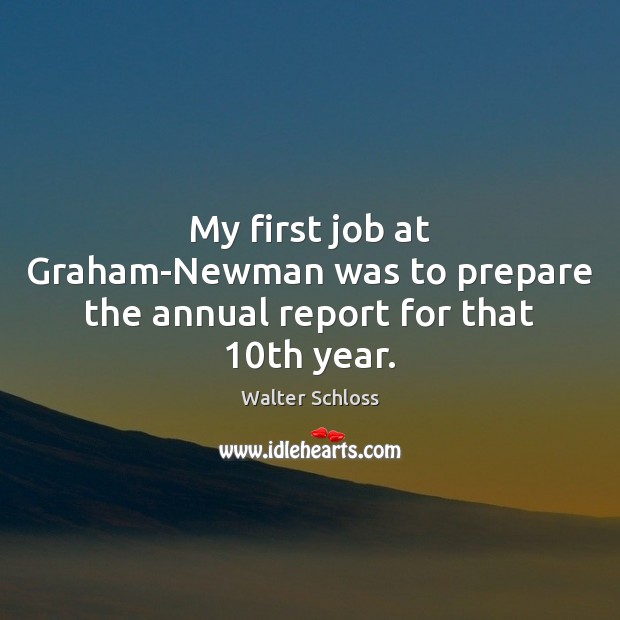 My first job at Graham-Newman was to prepare the annual report for that 10th year. Walter Schloss Picture Quote