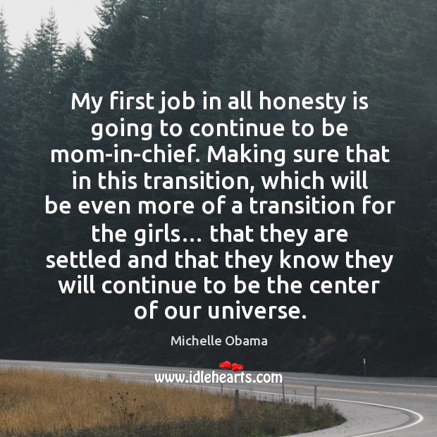 My first job in all honesty is going to continue to be mom-in-chief. Michelle Obama Picture Quote