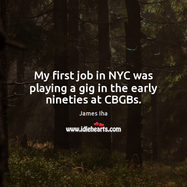 My first job in NYC was playing a gig in the early nineties at CBGBs. James Iha Picture Quote