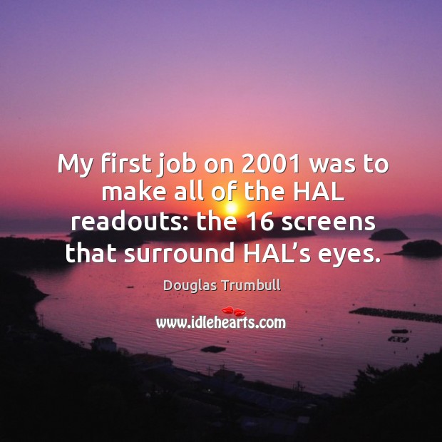 My first job on 2001 was to make all of the hal readouts: the 16 screens that surround hal’s eyes. Douglas Trumbull Picture Quote
