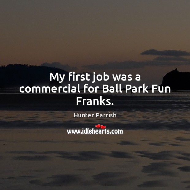My first job was a commercial for Ball Park Fun Franks. Hunter Parrish Picture Quote