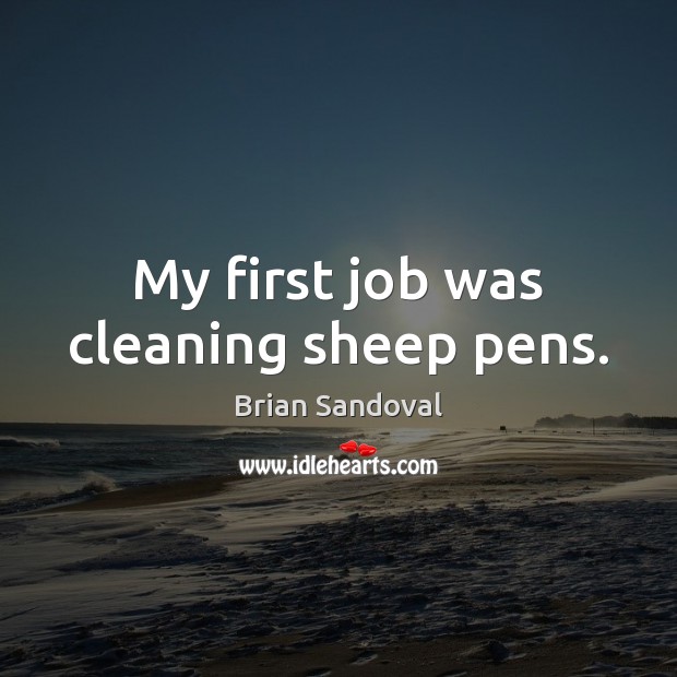 My first job was cleaning sheep pens. Brian Sandoval Picture Quote