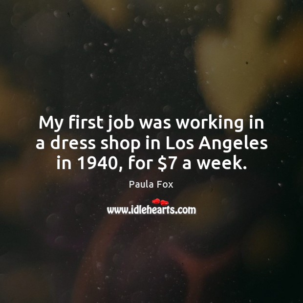 My first job was working in a dress shop in Los Angeles in 1940, for $7 a week. Image