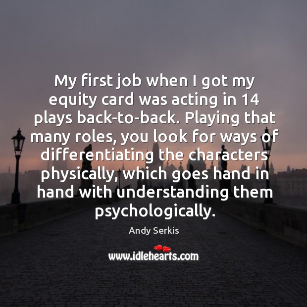 My first job when I got my equity card was acting in 14 Andy Serkis Picture Quote