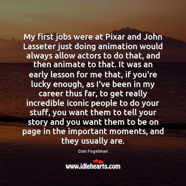 My first jobs were at Pixar and John Lasseter just doing animation Dan Fogelman Picture Quote