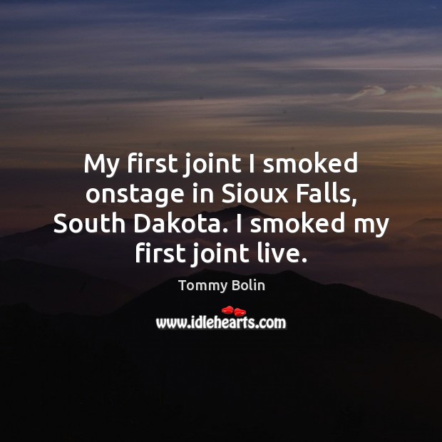 My first joint I smoked onstage in Sioux Falls, South Dakota. I Tommy Bolin Picture Quote