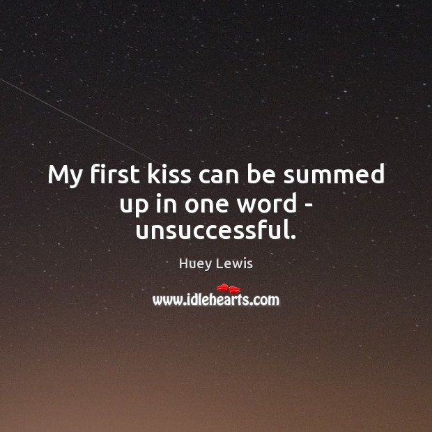 My first kiss can be summed up in one word – unsuccessful. Huey Lewis Picture Quote