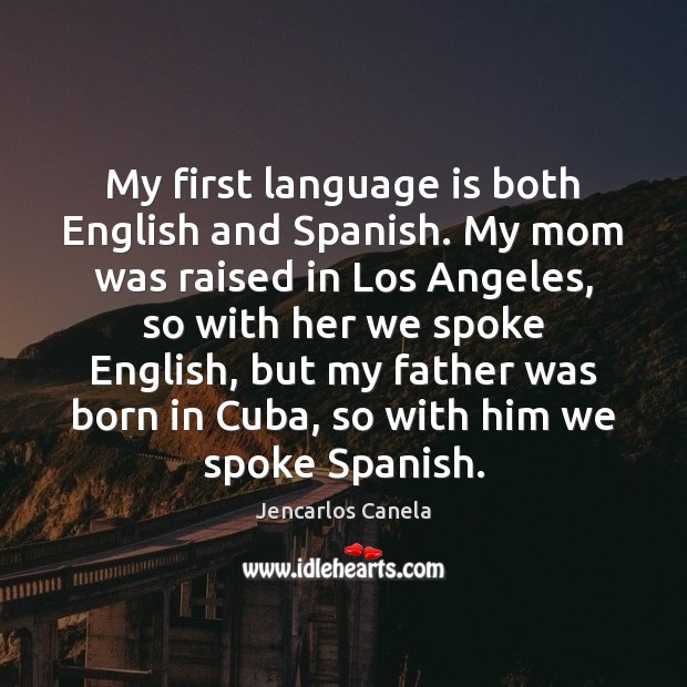My first language is both English and Spanish. My mom was raised Jencarlos Canela Picture Quote
