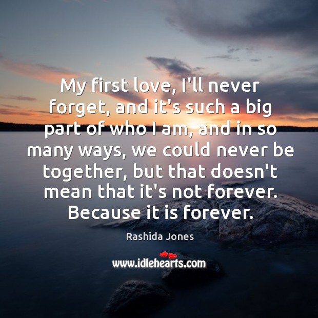 My first love, I’ll never forget, and it’s such a big part Rashida Jones Picture Quote
