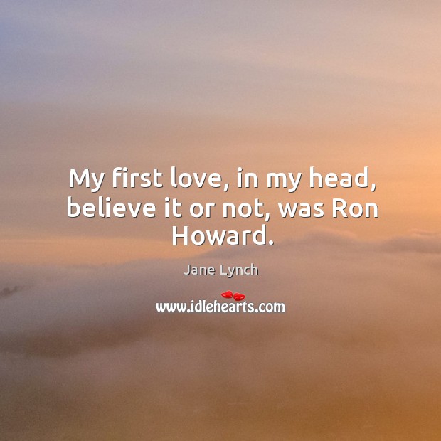 My first love, in my head, believe it or not, was Ron Howard. Jane Lynch Picture Quote